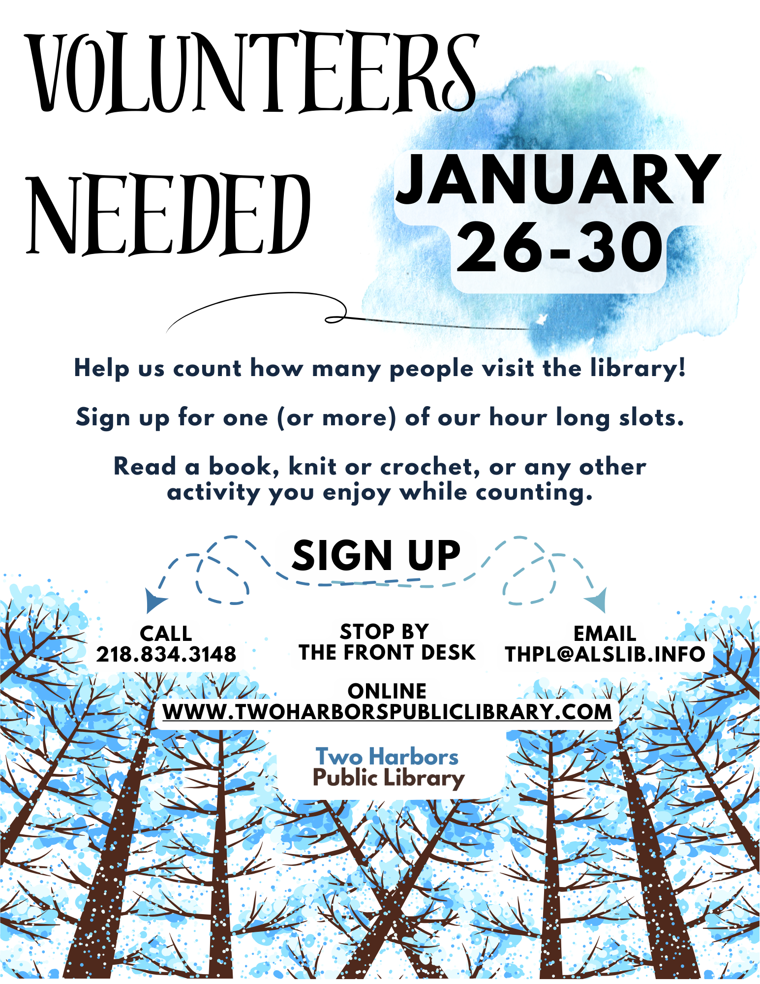  Emily Savageau 2:19 PM (2 hours ago) to me Volunteers Needed January 26-30 Help us count how many people visit the library! Sign up for one (or more) of our hour long slots. Read a book, knit or crochet, or any other activity you enjoy while counting. Call 218.834.3148Stop by the front deskEmail thpl@alslib.infoonline www.twoharborspubliclibrary.com